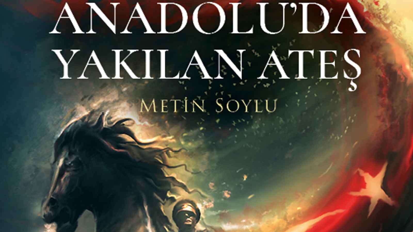 Metin Soylu'dan Tarihi Bir Yolculuk Anadolu'ya İz Bırakan Ateş